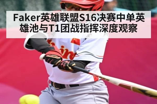 Faker英雄联盟S16决赛中单英雄池与T1团战指挥深度观察