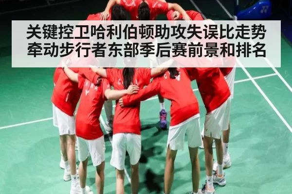 关键控卫哈利伯顿助攻失误比走势牵动步行者东部季后赛前景和排名